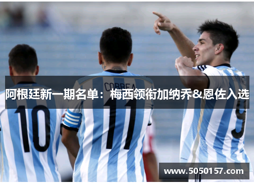 阿根廷新一期名单：梅西领衔加纳乔&恩佐入选