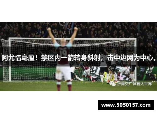 阿尤惜毫厘！禁区内一箭转身斜射，击中边网为中心。