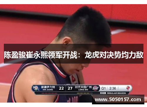 陈盈骏崔永熙领军开战：龙虎对决势均力敌